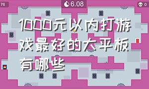 1000元以内打游戏最好的大平板有哪些（最适合打游戏的百元平板排行榜）