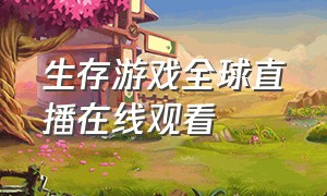 生存游戏全球直播在线观看（生存游戏全球直播在线观看）