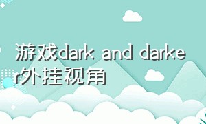 游戏dark and darker外挂视角