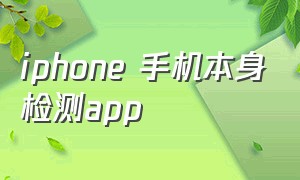 iphone 手机本身检测app