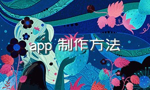 app 制作方法（app制作方法最好详细一点）