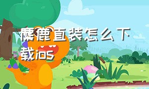 麋鹿直装怎么下载ios（ios怎么下载非常普通的鹿）