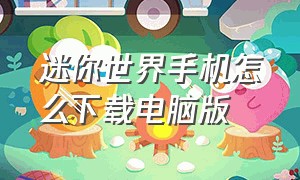 迷你世界手机怎么下载电脑版（迷你工艺世界下载手机版）