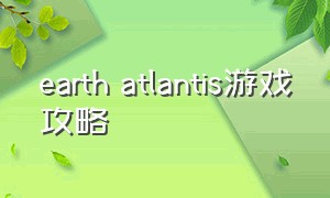 earth atlantis游戏攻略