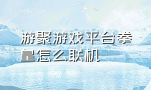 游聚游戏平台拳皇怎么联机