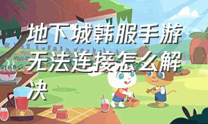 地下城韩服手游无法连接怎么解决