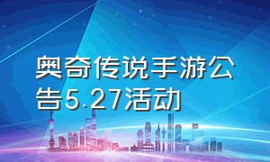 奥奇传说手游公告5.27活动（奥奇传说手游三周年个人回顾）