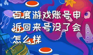 百度游戏账号申诉回来号没了会怎么样（百度游戏的账号怎么靠身份证找回）