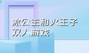 冰公主和火王子双人游戏