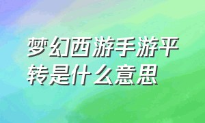 梦幻西游手游平转是什么意思