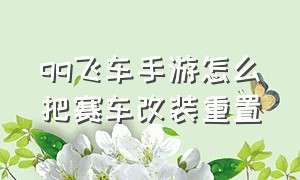 qq飞车手游怎么把赛车改装重置