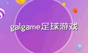 galgame足球游戏（steam十大足球游戏）