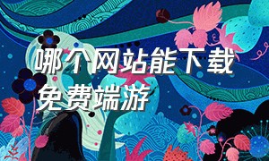 哪个网站能下载免费端游