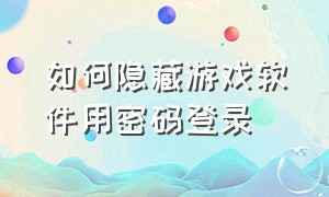 如何隐藏游戏软件用密码登录（什么软件可以隐藏游戏并设置密码）