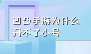 凹凸手游为什么开不了小号（凹凸手游为什么开不了小号了）