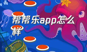 帮帮乐app怎么样（帮帮乐app怎么样好用吗）