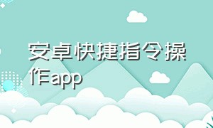 安卓快捷指令操作app（安卓有没有快捷指令自动化app）