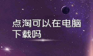 点淘可以在电脑下载吗