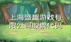 上海盛趣游戏有限公司股票代码（上海盛趣游戏公司是大公司吗）