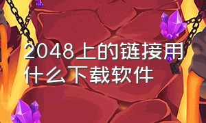 2048上的链接用什么下载软件（2048上的链接用什么下载软件）