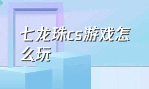 七龙珠cs游戏怎么玩（cs七龙珠游戏代码大全）