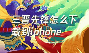 三晋先锋怎么下载到iphone（三晋先锋app官方下载ios）