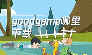 goodgame哪里下载（goodgames游戏官网）