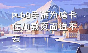 pubg手游为啥卡在加载页面进不去