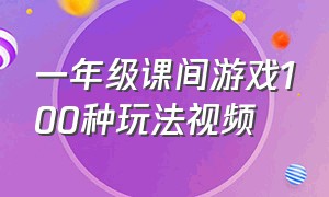 一年级课间游戏100种玩法视频（一年级数字游戏1-100游戏玩法）