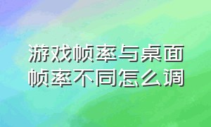 游戏帧率与桌面帧率不同怎么调