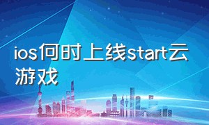 ios何时上线start云游戏