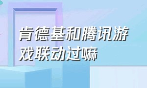 肯德基和腾讯游戏联动过嘛（2024年肯德基和什么游戏联动）