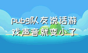 pubg队友说话游戏声音就变小了（pubg队友声音听不到）