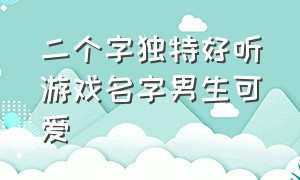 二个字独特好听游戏名字男生可爱