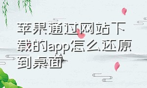 苹果通过网站下载的app怎么还原到桌面（苹果怎么恢复之前下载的app）