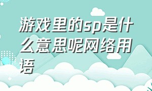 游戏里的sp是什么意思呢网络用语