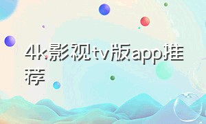 4k影视tv版app推荐（4k影视tv版app安卓免费版）