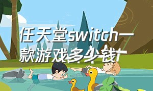 任天堂switch一款游戏多少钱