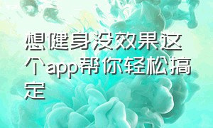 想健身没效果这个app帮你轻松搞定