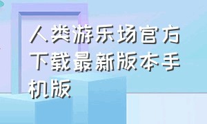 人类游乐场官方下载最新版本手机版