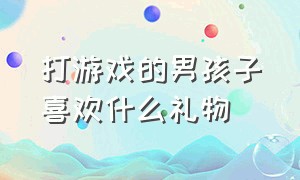 打游戏的男孩子喜欢什么礼物