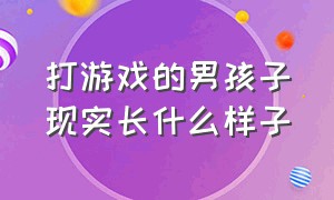 打游戏的男孩子现实长什么样子