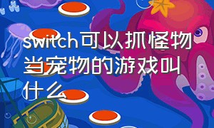 switch可以抓怪物当宠物的游戏叫什么