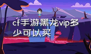 cf手游黑龙vip多少可以买