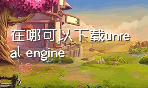 在哪可以下载unreal engine