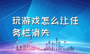 玩游戏怎么让任务栏消失