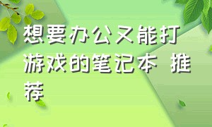 想要办公又能打游戏的笔记本 推荐