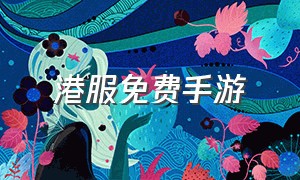 港服免费手游（港服免费手游下载）