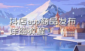 抖店app商品发布详细教程