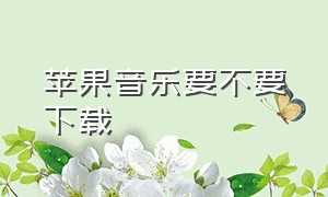 苹果音乐要不要下载